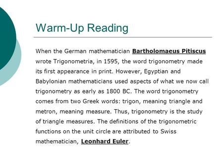Warm-Up Reading When the German mathematician Bartholomaeus Pitiscus wrote Trigonometria, in 1595, the word trigonometry made its first appearance in print.