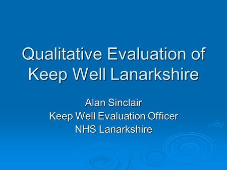 Qualitative Evaluation of Keep Well Lanarkshire Alan Sinclair Keep Well Evaluation Officer NHS Lanarkshire.
