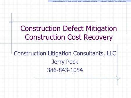 Construction Defect Mitigation Construction Cost Recovery Construction Litigation Consultants, LLC Jerry Peck 386-843-1054 Slide 1 of 12 slides / Total.