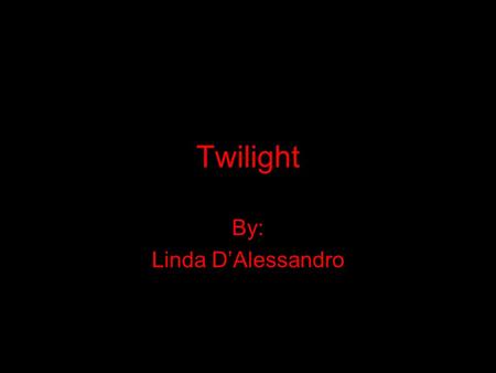Twilight By: Linda D’Alessandro. “ I have never given much thought to how I would die, but to die for someone I love seems a good way to go”. As Bella.
