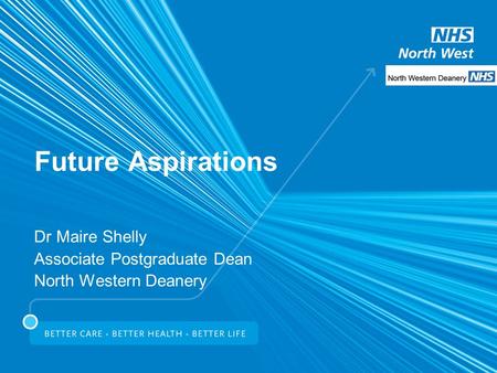 Future Aspirations Dr Maire Shelly Associate Postgraduate Dean North Western Deanery.