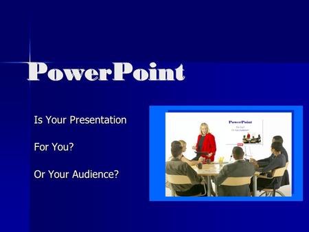 PowerPoint Is Your Presentation For You? Or Your Audience?