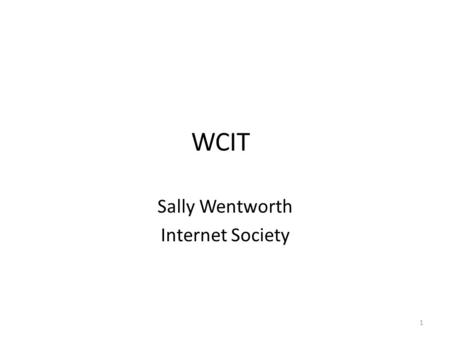 WCIT Sally Wentworth Internet Society 1. What we will cover Context – setting the stage WCIT – background and preparations WCIT what happened 2012 ITRs.