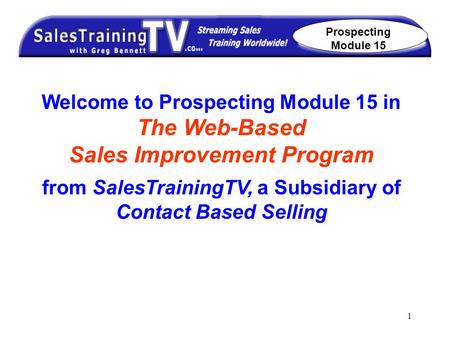 1 Welcome to Prospecting Module 15 in The Web-Based Sales Improvement Program from SalesTrainingTV, a Subsidiary of Contact Based Selling Prospecting Module.