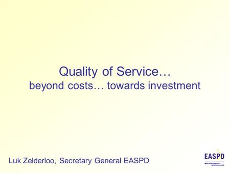 Quality of Service… beyond costs… towards investment Luk Zelderloo, Secretary General EASPD.