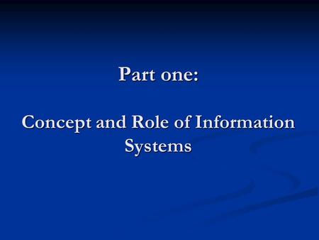 Part one: Concept and Role of Information Systems.