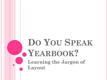 D O Y OU S PEAK Y EARBOOK ? Learning the Jargon of Layout.