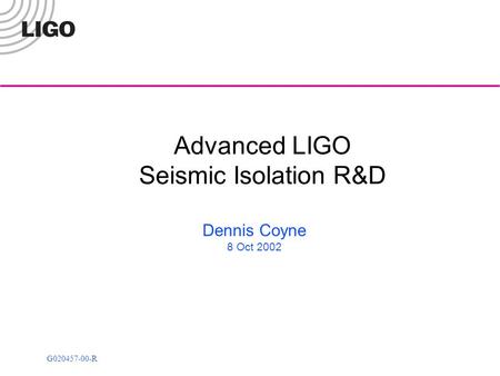 G020457-00-R Advanced LIGO Seismic Isolation R&D Dennis Coyne 8 Oct 2002.