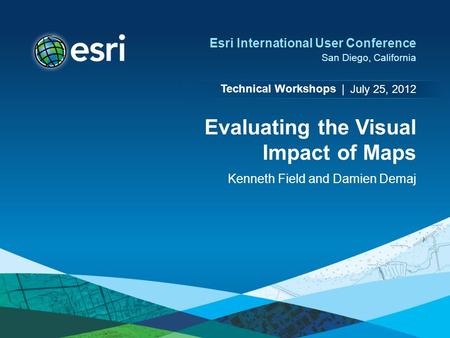 Technical Workshops | Esri International User Conference San Diego, California Evaluating the Visual Impact of Maps Kenneth Field and Damien Demaj July.