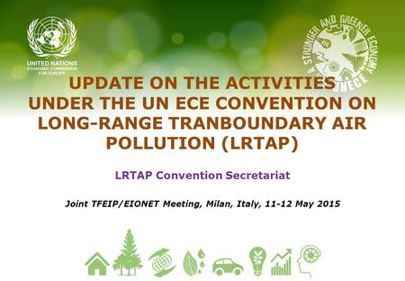 UPDATE ON THE ACTIVITIES UNDER THE UN ECE CONVENTION ON LONG-RANGE TRANBOUNDARY AIR POLLUTION (LRTAP) LRTAP Convention Secretariat Joint TFEIP/EIONET Meeting,