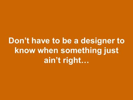 Don’t have to be a designer to know when something just ain’t right…
