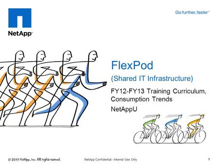FY12-FY13 Training Curriculum, Consumption Trends NetAppU FlexPod (Shared IT Infrastructure) 1 NetApp Confidential - Internal Use Only.