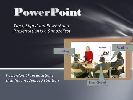 Top 5 Signs Your PowerPoint Presentation is a SnoozeFest PowerPoint Presentations that hold Audience Attention Texting Eyes Closed Reading.