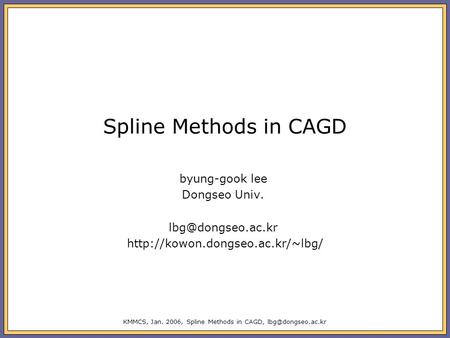 KMMCS, Jan. 2006, Spline Methods in CAGD, Spline Methods in CAGD byung-gook lee Dongseo Univ.