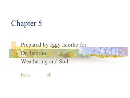 Chapter 5 Prepared by Iggy Isiorho for Dr. Isiorho Weathering and Soil IndexIndex  