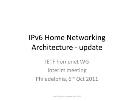 IPv6 Home Networking Architecture - update IETF homenet WG Interim meeting Philadelphia, 6 th Oct 2011 draft-chown-homenet-arch-00.