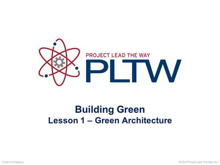 Building Green Lesson 1 – Green Architecture © 2012 Project Lead The Way, Inc.Green Architecture.
