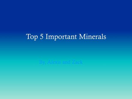 Top 5 Important Minerals By, Alexis and Zack. Overview There are all kinds of rocks in the world Zack and I will be telling you the definition of rocks,