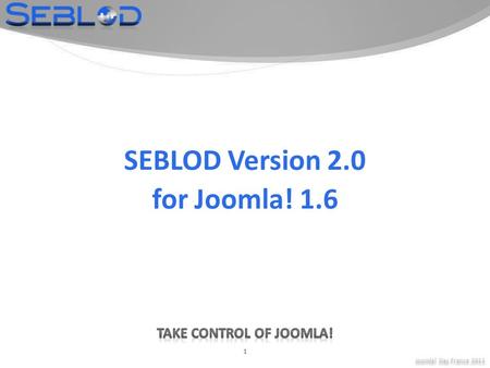 Joomla! Day France 2011 1 SEBLOD Version 2.0 for Joomla! 1.6.