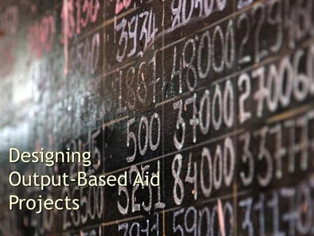 Designing Output-Based Aid Projects. Designing OBA and SIB Projects Basic Elements A. A.Determining the output: What service is to be provided? B. B.Reaching.