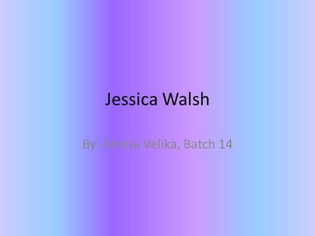 Jessica Walsh By: Almira Velika, Batch 14. Jessica Walsh.