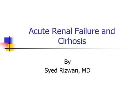 Acute Renal Failure and Cirhosis By Syed Rizwan, MD.