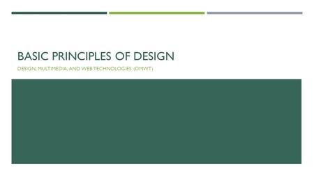 BASIC PRINCIPLES OF DESIGN DESIGN, MULTIMEDIA, AND WEB TECHNOLOGIES (DMWT)
