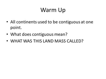 Warm Up All continents used to be contiguous at one point. What does contiguous mean? WHAT WAS THIS LAND MASS CALLED?