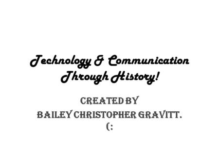 Technology & Communication Through History! Created By Bailey Christopher Gravitt. (:
