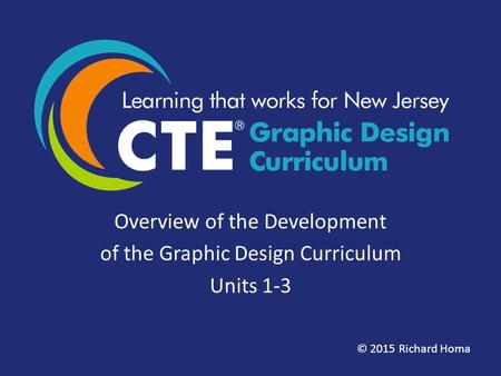 Overview of the Development of the Graphic Design Curriculum Units 1-3 © 2015 Richard Homa.