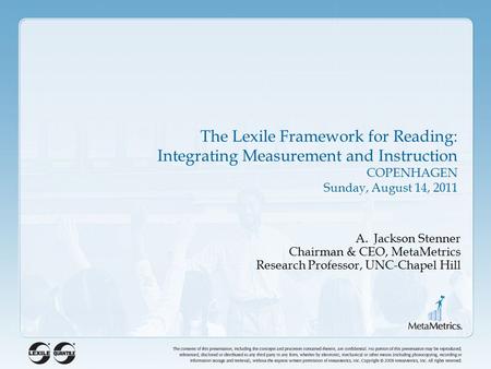 The Lexile Framework for Reading: Integrating Measurement and Instruction COPENHAGEN Sunday, August 14, 2011 A.Jackson Stenner Chairman & CEO, MetaMetrics.