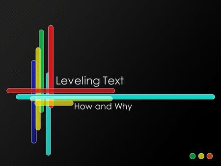 Leveling Text How and Why. The Why for Text Leveling Text leveling determines the reading level of a book based on criteria such as amount of one syllable.
