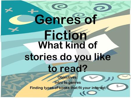 Genres of Fiction What kind of stories do you like to read? Objectives: Intro to genres Finding types of books that fit your interest.