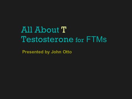 All About T Testosterone for FTMs Presented by John Otto.