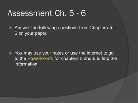 Assessment Ch. 5 - 6 Answer the following questions from Chapters 5 – 6 on your paper. You may use your notes or use the internet to go to the PowerPoints.