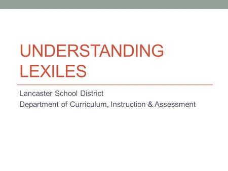 UNDERSTANDING LEXILES Lancaster School District Department of Curriculum, Instruction & Assessment.