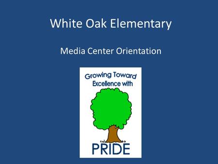 White Oak Elementary Media Center Orientation General Information about the Media Center The media center is open Monday through Friday from 7:30-3:30.