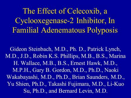 The Effect of Celecoxib, a Cyclooxegenase-2 Inhibitor, In Familial Adenematous Polyposis Gideon Steinbach, M.D., Ph. D., Patrick Lynch, M.D., J.D., Robin.