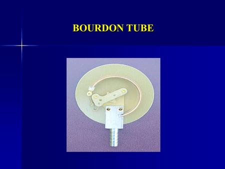 BOURDON TUBE. THE PRINCIPLE THE BOURDON PRINCIPLE BELIEVES THAT A FLATTENED TUBE WILL REFORM OR GROW CONSIDERABLY IN THE CROSS SECTIONAL ASPECT WHEN A.