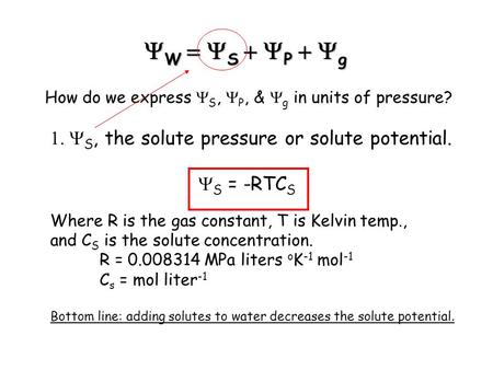  W  S  P  g How do we express  S,  P, &  g in units of pressure?  S, the solute pressure or solute potential.  S = -RTC S Where R.