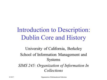 8/28/97Organization of Information in Collections Introduction to Description: Dublin Core and History University of California, Berkeley School of Information.