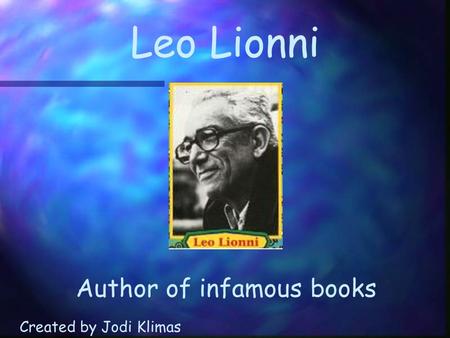 Leo Lionni Author of infamous books Created by Jodi Klimas.