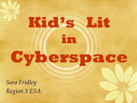 Kid’s Lit in Cyberspace Sara Fridley Region 3 ESA.