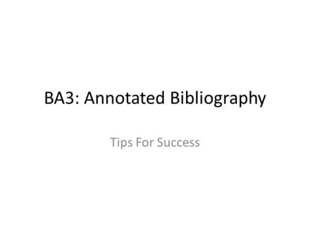 BA3: Annotated Bibliography Tips For Success. Before you begin BA3... Review: https://raiderwriter.engl.ttu.edu/files/LitReviewIntr oSP13.pdf https://raiderwriter.engl.ttu.edu/files/LitReviewIntr.