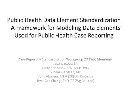 Public Health Data Element Standardization - A Framework for Modeling Data Elements Used for Public Health Case Reporting Case Reporting Standardization.