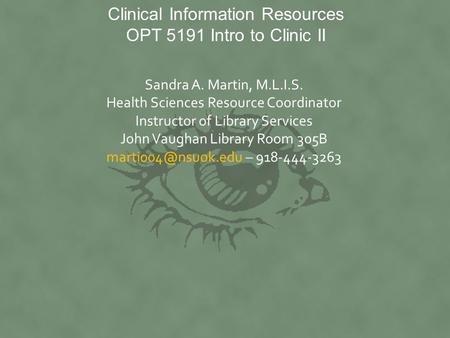 Clinical Information Resources OPT 5191 Intro to Clinic II Sandra A. Martin, M.L.I.S. Health Sciences Resource Coordinator Instructor of Library Services.