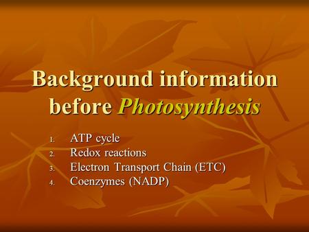 Background information before Photosynthesis 1. ATP cycle 2. Redox reactions 3. Electron Transport Chain (ETC) 4. Coenzymes (NADP)