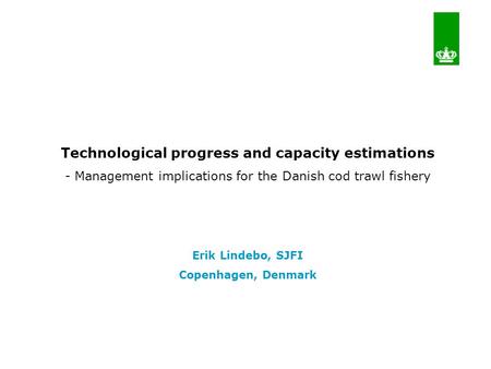 Technological progress and capacity estimations - Management implications for the Danish cod trawl fishery Erik Lindebo, SJFI Copenhagen, Denmark.