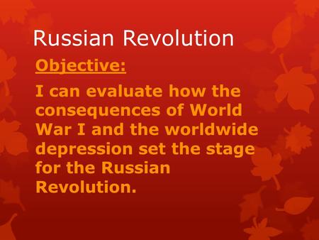 Russian Revolution Objective: I can evaluate how the consequences of World War I and the worldwide depression set the stage for the Russian Revolution.