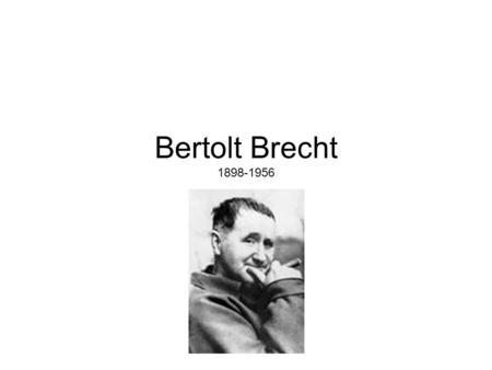 Bertolt Brecht 1898-1956. Importance of Brecht’s historical situation. Served briefly in World War One Displaced by World War II and directly witnessed.